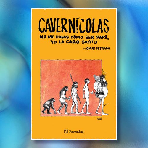 La portada del libro "Cavernícolas: No me digas cómo ser papá, yo la cago solito" de Omar Estrada.