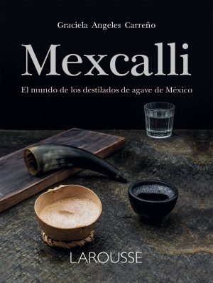 mexcalli. el mundo de los destilados de agave en m xico